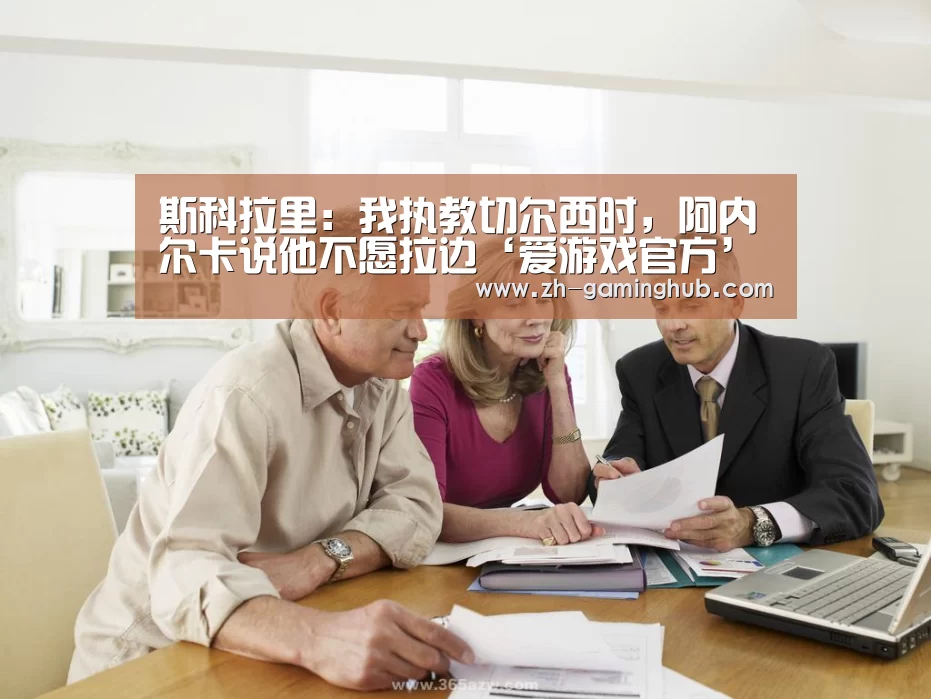 斯科拉里:我执教切尔西时,阿内尔卡说他不愿拉边‘爱游戏官方’(图3) 爱游戏官方