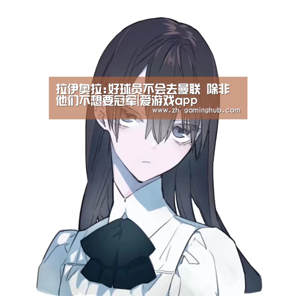 拉伊奥拉:好球员不会去曼联 除非他们不想要冠军|爱游戏app(图4) 爱游戏app