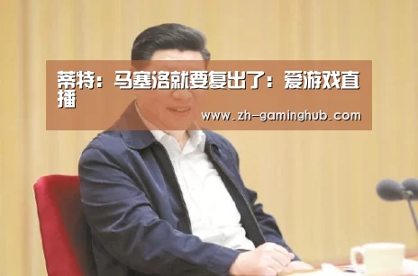 蒂特:马塞洛就要复出了:爱游戏直播(图2) 爱游戏官方