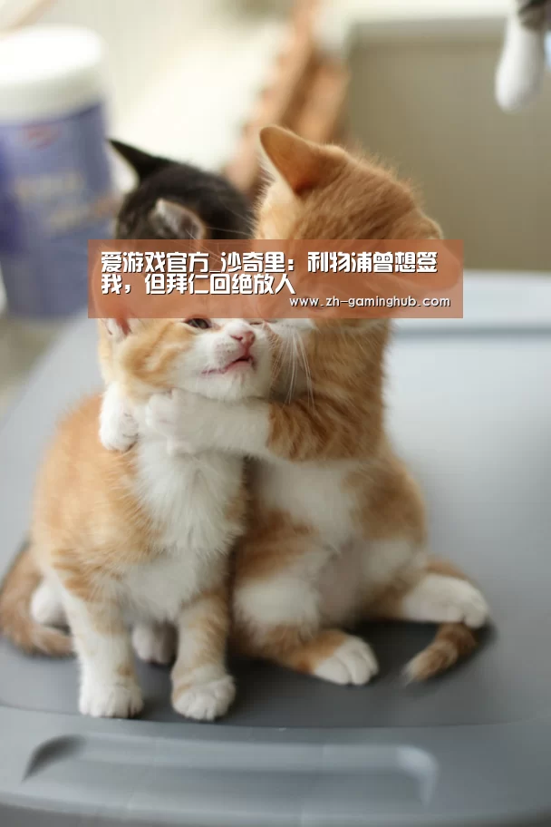 爱游戏官方_沙奇里:利物浦曾想签我,但拜仁回绝放人(图1) 爱游戏app