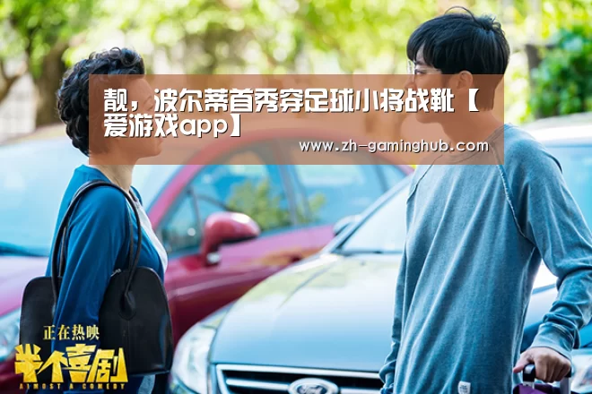 靓,波尔蒂首秀穿足球小将战靴【爱游戏app】(图2) 爱游戏直播
