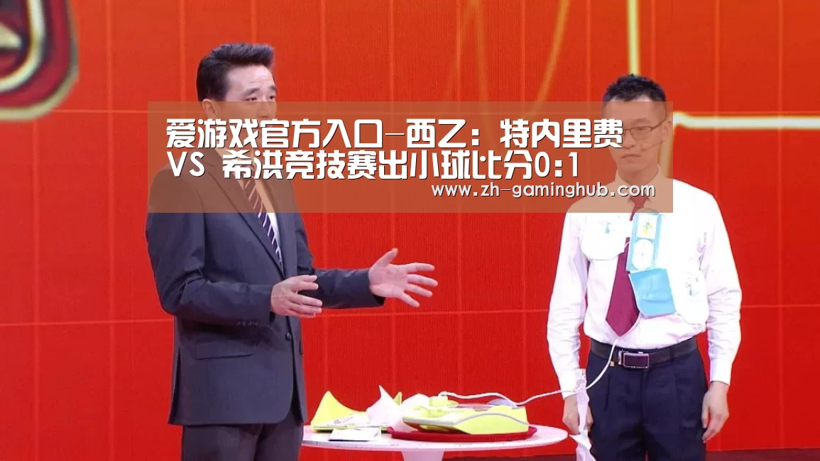 爱游戏官方入口-西乙: 特内里费 VS 希洪竞技赛出小球比分0:1(图1) 爱游戏直播