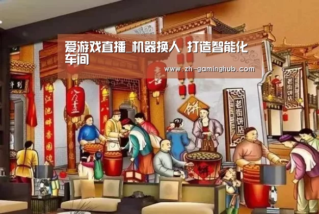 爱游戏直播_机器换人 打造智能化车间(图2) 爱游戏官方入口