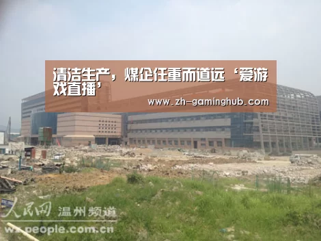 清洁生产,煤企任重而道远‘爱游戏直播’(图3) 爱游戏官方