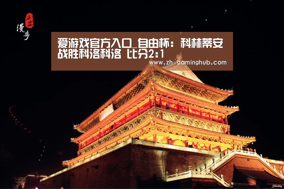 爱游戏官方入口_自由杯: 科林蒂安战胜科洛科洛 比分2:1(图1) 爱游戏官方入口